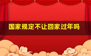 国家规定不让回家过年吗