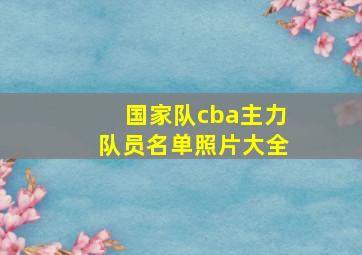 国家队cba主力队员名单照片大全