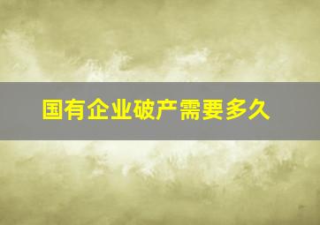 国有企业破产需要多久