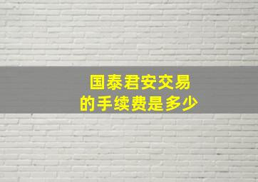 国泰君安交易的手续费是多少