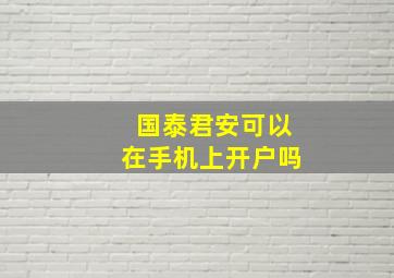 国泰君安可以在手机上开户吗