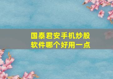 国泰君安手机炒股软件哪个好用一点