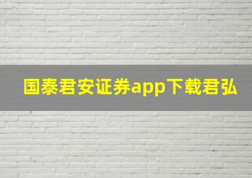 国泰君安证券app下载君弘