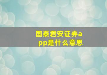 国泰君安证券app是什么意思