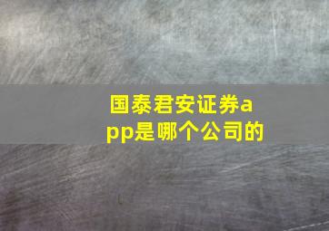 国泰君安证券app是哪个公司的