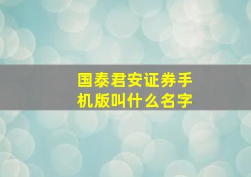 国泰君安证券手机版叫什么名字