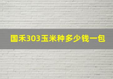 国禾303玉米种多少钱一包