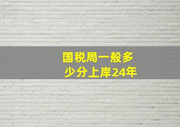 国税局一般多少分上岸24年