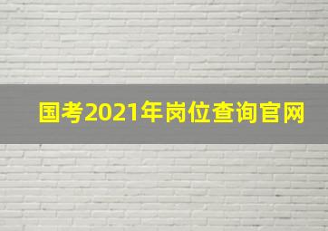 国考2021年岗位查询官网