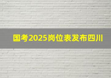 国考2025岗位表发布四川