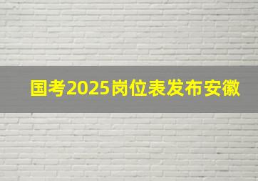 国考2025岗位表发布安徽