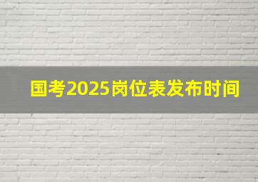 国考2025岗位表发布时间