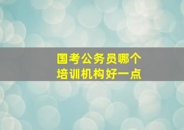 国考公务员哪个培训机构好一点