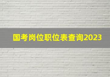 国考岗位职位表查询2023