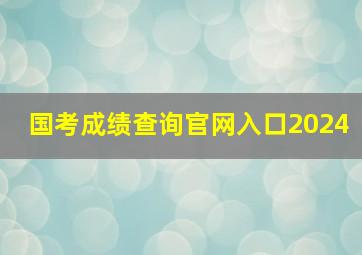 国考成绩查询官网入口2024