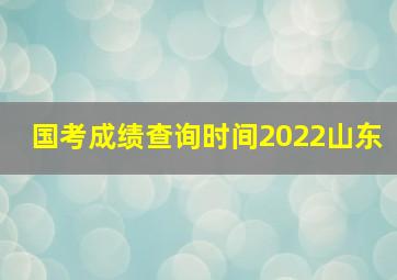 国考成绩查询时间2022山东