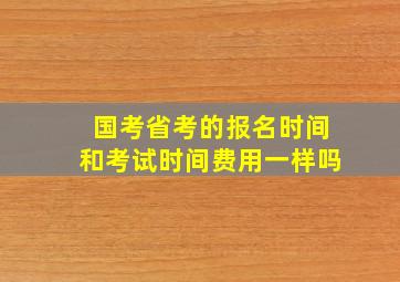 国考省考的报名时间和考试时间费用一样吗