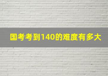 国考考到140的难度有多大