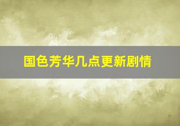 国色芳华几点更新剧情