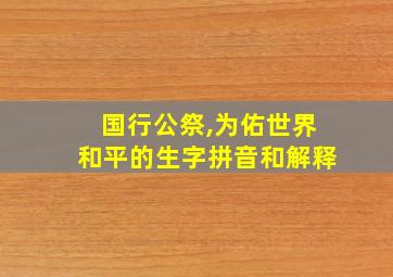 国行公祭,为佑世界和平的生字拼音和解释