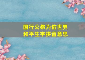 国行公祭为佑世界和平生字拼音意思