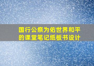 国行公祭为佑世界和平的课堂笔记纸板书设计