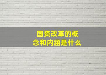 国资改革的概念和内涵是什么