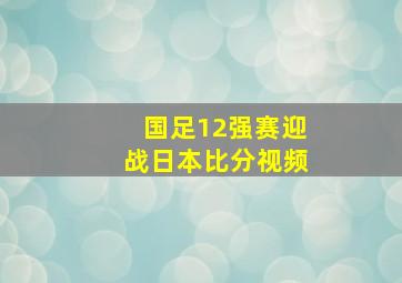 国足12强赛迎战日本比分视频