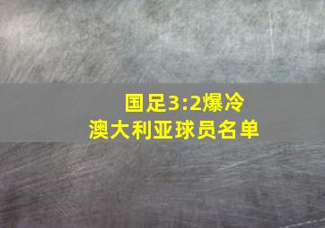 国足3:2爆冷澳大利亚球员名单