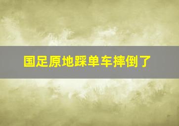 国足原地踩单车摔倒了