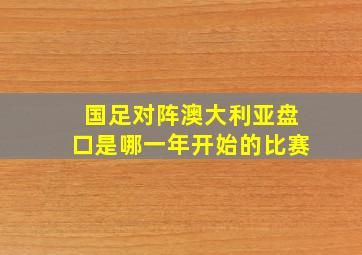 国足对阵澳大利亚盘口是哪一年开始的比赛