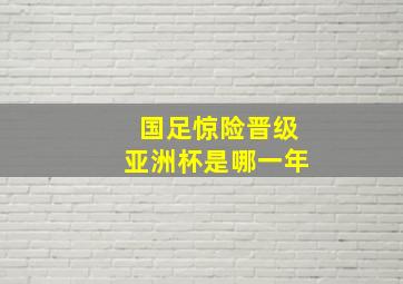 国足惊险晋级亚洲杯是哪一年