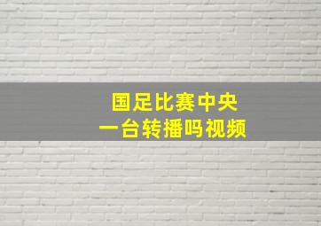 国足比赛中央一台转播吗视频