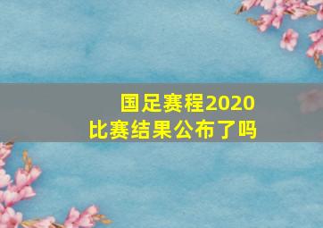 国足赛程2020比赛结果公布了吗