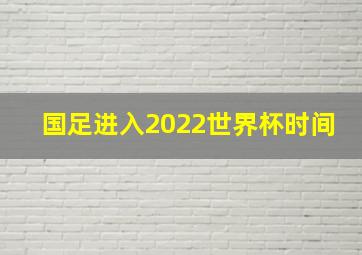 国足进入2022世界杯时间