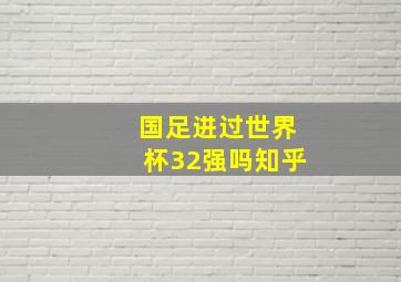 国足进过世界杯32强吗知乎