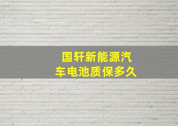 国轩新能源汽车电池质保多久