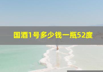 国酒1号多少钱一瓶52度