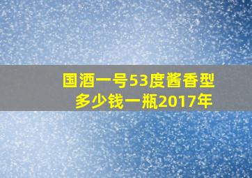 国酒一号53度酱香型多少钱一瓶2017年