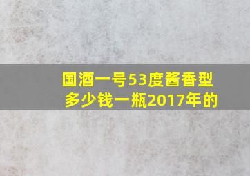 国酒一号53度酱香型多少钱一瓶2017年的