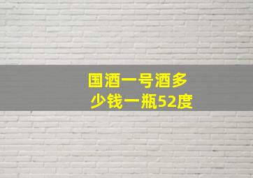 国酒一号酒多少钱一瓶52度