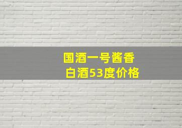 国酒一号酱香白酒53度价格