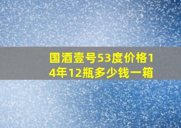 国酒壹号53度价格14年12瓶多少钱一箱