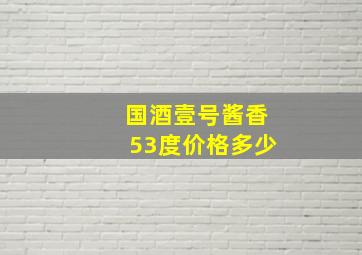 国酒壹号酱香53度价格多少