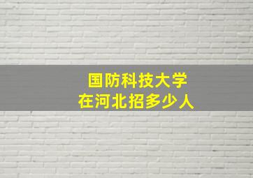 国防科技大学在河北招多少人