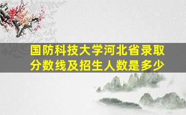 国防科技大学河北省录取分数线及招生人数是多少