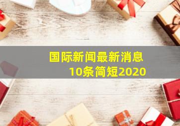 国际新闻最新消息10条简短2020