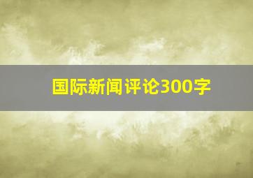 国际新闻评论300字