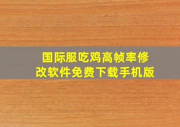 国际服吃鸡高帧率修改软件免费下载手机版