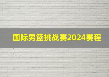 国际男篮挑战赛2024赛程